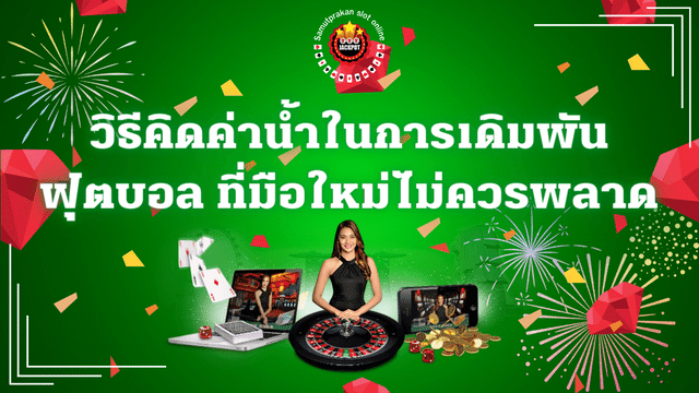 ค่าน้ำในการเดิมพันฟุตบอล ที่นักแทงบอลมือใหม่ ไม่ควรพลาด 1 ค่าน้ำแทงบอล ที่นักแทงบอลมือใหม่ ไม่ควรพลาด